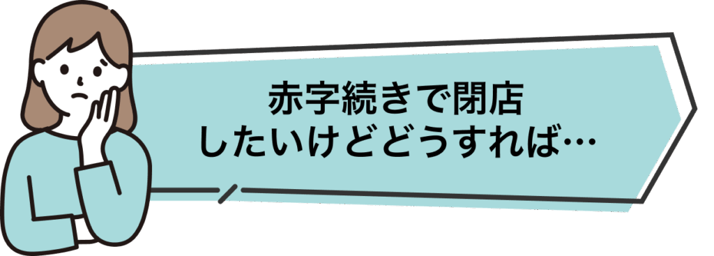 赤字続きで閉店したいけどどうすれば
